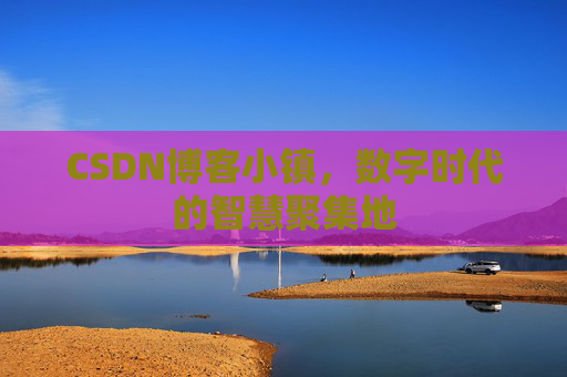 CSDN博客小镇,数字时代的智慧聚集地